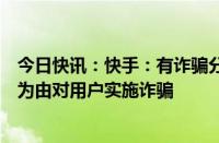 今日快讯：快手：有诈骗分子冒充客服以取消某项功能服务为由对用户实施诈骗