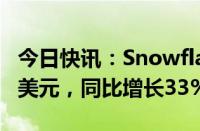 今日快讯：Snowflake第一财季营收8.287亿美元，同比增长33%