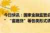 今日快讯：国家金融监管总局发布风险提示：防范“套路运”“套路贷”等各类形式诱骗贷款