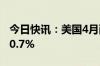 今日快讯：美国4月耐用品订单初值环比增长0.7%