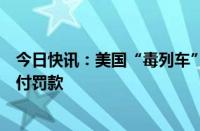 今日快讯：美国“毒列车”脱轨事故涉事列车运营商同意支付罚款