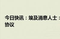 今日快讯：埃及消息人士：以色列当前立场不足以达成停火协议