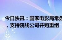 今日快讯：国家电影局常务副局长毛羽：鼓励开展分线发行，支持院线公司并购重组