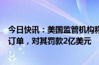 今日快讯：美国监管机构称摩根大通未能监控数十亿份客户订单，对其罚款2亿美元