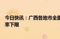 今日快讯：广西各地市全面取消首套和二套住房个人贷款利率下限