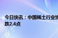 今日快讯：中国稀土行业协会：今日稀土价格指数较昨日下跌2.4点