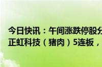 今日快讯：午间涨跌停股分析：47只涨停股，26只跌停股，正虹科技（猪肉）5连板，新华联（房地产）4连板