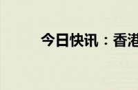 今日快讯：香港恒指日内跌超1%