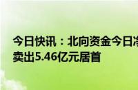 今日快讯：北向资金今日净卖出40.39亿元，贵州茅台遭净卖出5.46亿元居首