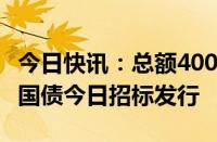 今日快讯：总额400亿元，20年期超长期特别国债今日招标发行