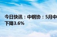 今日快讯：中钢协：5月中旬钢材社会库存1113万吨，环比下降3.6%