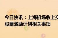 今日快讯：上海机场收上交所监管工作函：涉及公司限制性股票激励计划相关事项