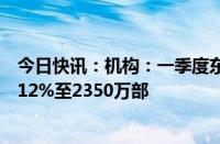 今日快讯：机构：一季度东南亚地区智能手机市场同比增长12%至2350万部