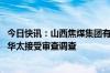 今日快讯：山西焦煤集团有限责任公司原党委书记 董事长武华太接受审查调查