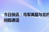 今日快讯：乌军高层与北约欧洲盟军最高司令就俄乌局势等问题通话