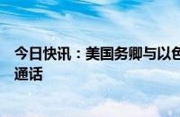 今日快讯：美国务卿与以色列战时内阁成员甘茨就加沙局势通话