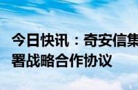 今日快讯：奇安信集团与北京市方圆公证处签署战略合作协议