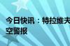 今日快讯：特拉维夫等以色列中部地区拉响防空警报