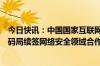 今日快讯：中国国家互联网信息办公室与印尼国家网络与密码局续签网络安全领域合作备忘录