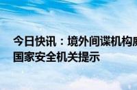 今日快讯：境外间谍机构威胁恐吓国内专家强迫“合作”，国家安全机关提示