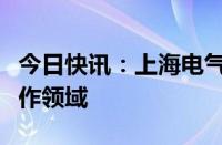 今日快讯：上海电气和泰雷兹集团商讨开拓合作领域