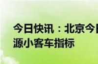 今日快讯：北京今日配置58400个家庭新能源小客车指标