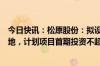 今日快讯：松原股份：拟设立马来西亚子公司并投建生产基地，计划项目首期投资不超5000万元