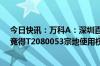 今日快讯：万科A：深圳百硕投资及深铁集团以22.35亿元竞得T2080053宗地使用权 地上建筑物及附着物