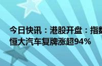 今日快讯：港股开盘：指数分化，恒生科技指数涨0.06%，恒大汽车复牌涨超94%