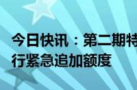 今日快讯：第二期特别国债几分钟内抢完，银行紧急追加额度