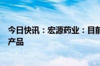 今日快讯：宏源药业：目前没有通过合成生物学技术制备的产品