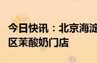 今日快讯：北京海淀区市场监管局全面排查辖区茉酸奶门店