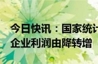 今日快讯：国家统计局：4月份规模以上工业企业利润由降转增