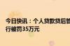 今日快讯：个人贷款贷后管理不到位，福建龙海泰隆村镇银行被罚35万元