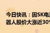 今日快讯：因SK电池股权收购，韩国尤尔机器人股价大涨近30%