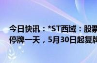 今日快讯：*ST西域：股票简称变更为“西域旅游”，明日停牌一天，5月30日起复牌