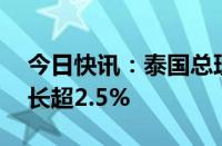 今日快讯：泰国总理赛塔：今年GDP可能增长超2.5%