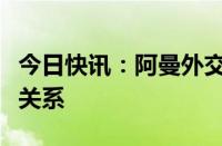 今日快讯：阿曼外交大臣访问伊朗，深化两国关系