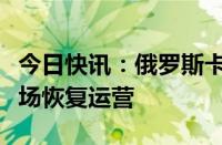 今日快讯：俄罗斯卡尔梅克共和国埃利斯塔机场恢复运营