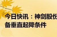 今日快讯：神剑股份：公司生产的无人机不具备垂直起降条件