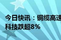 今日快讯：铜缆高速连接概念震荡走低，华丰科技跌超8%