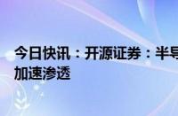 今日快讯：开源证券：半导体核心设备及零部件国产化有望加速渗透