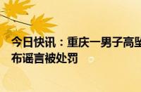 今日快讯：重庆一男子高坠身亡，警方：排除刑案，两人散布谣言被处罚