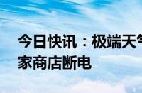 今日快讯：极端天气持续，美国已有超47万家商店断电