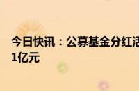 今日快讯：公募基金分红活跃度提升，多只权益产品分红超1亿元