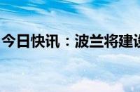 今日快讯：波兰将建设“东部盾牌”防御工事