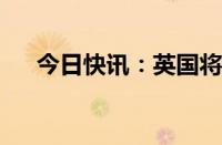 今日快讯：英国将推出养老金减税政策