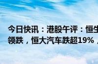 今日快讯：港股午评：恒生科技指数涨0.79%，恒大系逆势领跌，恒大汽车跌超19%，恒大物业跌超4%