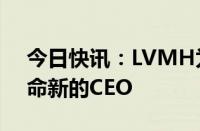 今日快讯：LVMH为旗下奢侈品品牌芬迪任命新的CEO