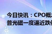 今日快讯：CPO概念临近尾盘持续下行，铭普光磁一度逼近跌停